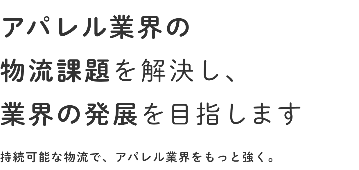 アパレル業界の物流課題を解決し、業界の発展を目指します